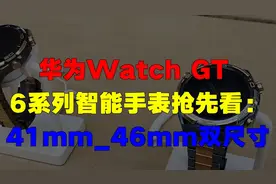 华为Watch GT 6系列智能手表抢先看：41mm_46mm双尺寸
