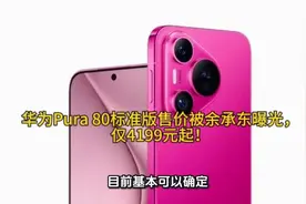 华为Pura 80标准版售价被余承东曝光，仅4199元起！