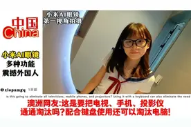 小米AI眼镜多种功能震撼外国人，法国网友：终于不用学中文了！