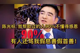 陈光标：我帮助过的人90%不懂得感恩，他们骂我假慈善假首善！