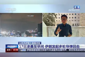 以色列伊朗大规模冲突 17日凌晨至早间 伊朗发起多轮导弹回击