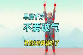 早晨千万不要破气，学会升阳5分钟，相当于养元气1小时，气血翻涌