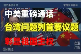 中美重磅通话！台湾问题列首要议题，彰显祖国主权！视频封面