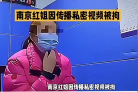 南京红姐因传播私密视频被拘，引发热议！