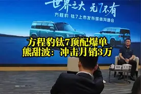 方程豹钛7四驱顶配爆单，熊甜波：月销量保2万冲击3万
