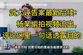 武大诬告案新进展：杨某偷拍视频流出，评论区一句话暴露目的