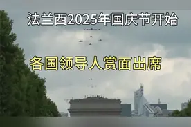 法国2025年7月14日国庆节阅兵开始！各国领导人赏面出席