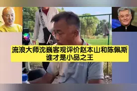 流浪大师沈巍客观评价赵本山和陈佩斯，谁才是小品王，说的太真实
