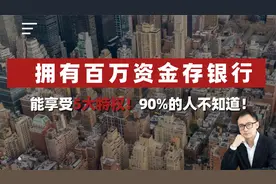 拥有百万资⾦存银⾏，能享受5⼤特权！90%的⼈不知道！