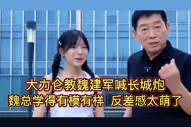 大力仑教魏建军喊长城炮，魏总学得有模有样，反差感太萌了。