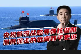 央视首次曝光战略导弹核潜艇，走得远潜得深，离和平也就更近