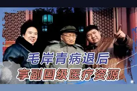 1974年毛岸青办理病退，中央特批2大待遇：可享副国级医疗资源视频封面
