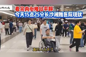 今天15点25分，长沙湘雅医院现状，画面心酸，看完情绪难以平静视频封面