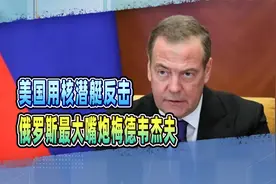 美国用核潜艇反击俄罗斯最大嘴炮梅德韦杰夫，此人今后会收敛点？视频封面