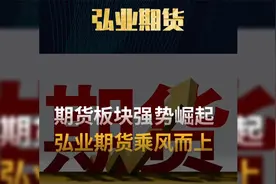 期货板块强势崛起，弘业期货乘风而上视频封面