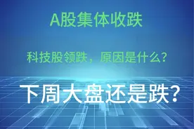 今日A股集体收跌，科技股领跌，原因是什么？下周大盘还会跌吗？视频封面