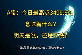 A股：最高点3499.89，意味着什么？明天是涨，还是下跌？