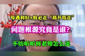 每遇利好必走“高开低走”到底是怎么回事？不防听听何老师怎么说视频封面