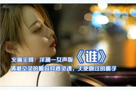 火爆全网！洋澜一女声版《谁》空灵嗓音穿透灵魂，天使吻过的嗓子