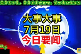 7月19日大事全知晓，3分钟搞定