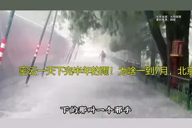 密云一天下完半年的雨！为啥一到7月，北京的暴雨就会突然变猛
