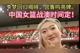 李梦回归揭晓，宫鲁鸣亮牌，中国女篮战澳时间定！