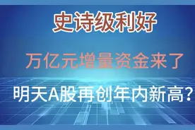 史诗级利好！A股：万亿增量资金来了！明天大盘再创年内新高？