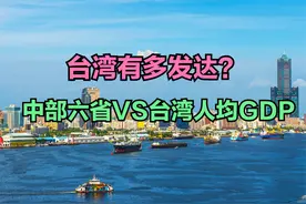 台湾到底有多富？中部六省VS台湾省人均GDP对比，差距真大 27日视频封面