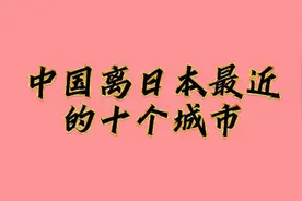 你知道吗，中国离日本最近的十个城市，一起来看看都是哪里视频封面