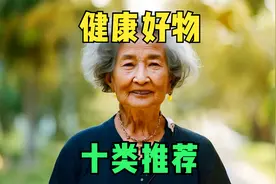 改善中老年人生活品质的十类健康好物推荐，全程无广告