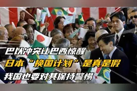 日本“换国计划”是真是假，巴以冲突打醒了巴西，我国需提高警惕
