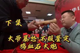 大爷暴怒，不服鉴定！鸡血石大炮，究竟对吗？下集视频封面