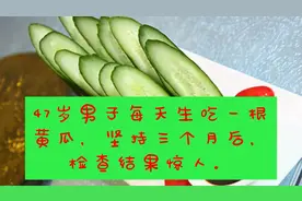 47岁男子每天生吃一根黄瓜，坚持三个月后，检查结果惊人。