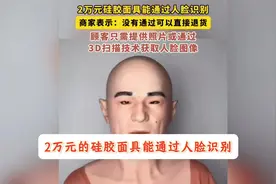 2万元的硅胶面具能通过人脸识别，以后看到这种人脸一定要警惕视频封面