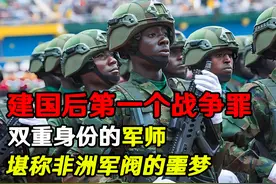 建国后第一个战争罪获得者，双重身份的军师，非洲军阀的噩梦