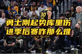 前六破灭？勇士刚起势+赛程甜蜜库里却受伤，进季后赛咋就那么难视频封面