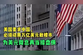 美国要求中国，必须动用万亿美元救楼市，为美元降息再当接盘侠视频封面