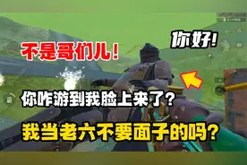 不是哥们儿！你咋游到我脸上来了？我当老六不要面子的吗？