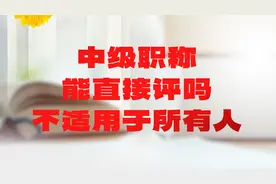 中级职称能直接评吗？分情况，不适用于所有人！视频封面