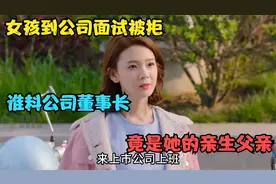 影视：女孩到公司面试被拒，谁料公司董事长，竟是她的亲生父亲！视频封面