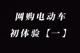 网购电动车到底靠不靠谱？ 网购初体验，视频内容仅代表个人观点视频封面