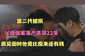 富二代被拐，父母倾家荡产苦寻22年，再见面时他竟比原来还有钱视频封面