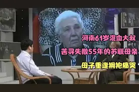 河南61岁混血大叔，苦寻失散55年的苏联母亲，母子重逢拥抱痛哭视频封面