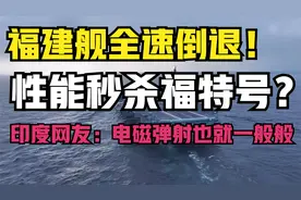 福建舰全速倒退！性能秒杀福特号？印度网友：电磁弹射也就一般般视频封面
