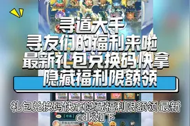 寻道大千 寻友们的福利来啦 最新礼包兑换码快拿 隐藏福利限额领