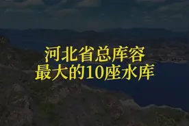 河北十大水库榜单，总库容最大为官厅水库，境内最大是潘家口水库视频封面