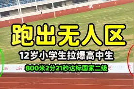 12岁小学生拉爆高中生，800米跑出无人区，2分21秒达标国家二级视频封面