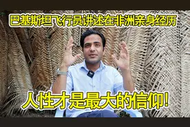 巴基斯坦飞行员谈在非洲被坑的心塞经历，直呼人性才是最大信仰！视频封面