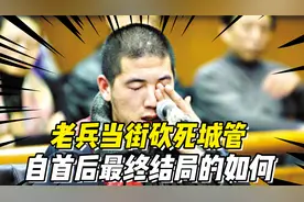 退伍老兵崔英杰，当街砍死城管副队长，自首后最终结局的如何？视频封面