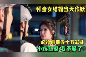 拜金女结婚当天作妖，必须再加五十万彩礼，小伙怒怼:我不娶了！视频封面